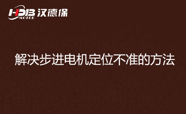 步進電機為什么走走就不準了？解決步進電機定位不準的方法