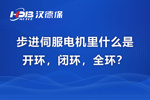 步進伺服電機里什么是開環(huán)，閉環(huán)，全環(huán)？