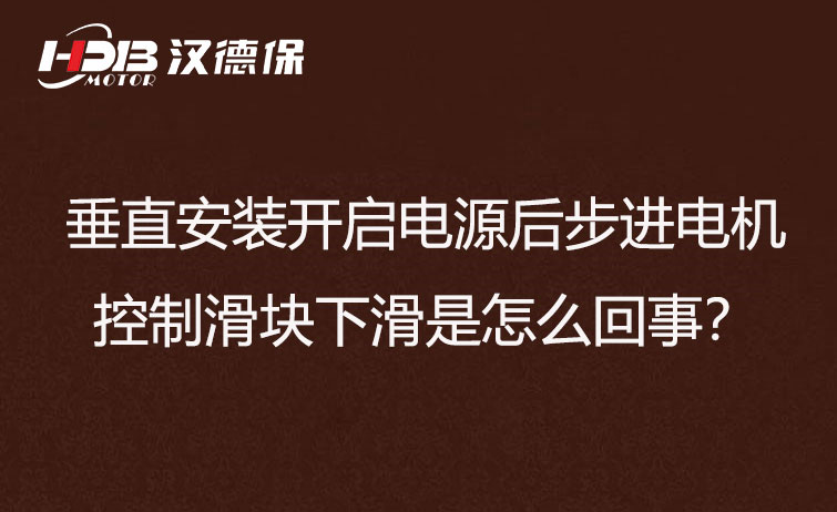 垂直安裝開啟電源后步進電機控制滑塊下滑是怎么回事？