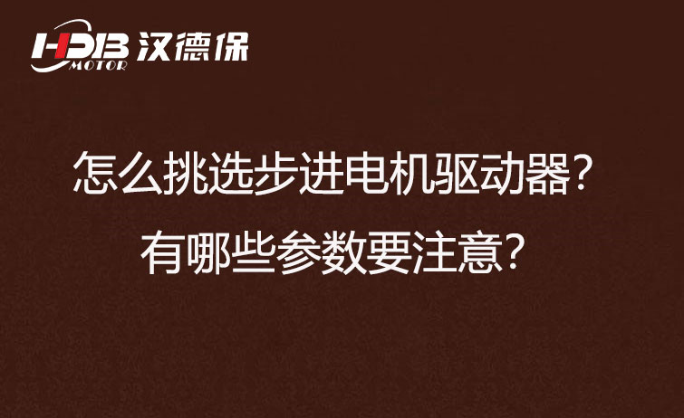 怎么挑選步進電機驅(qū)動器？有哪些參數(shù)要注意？