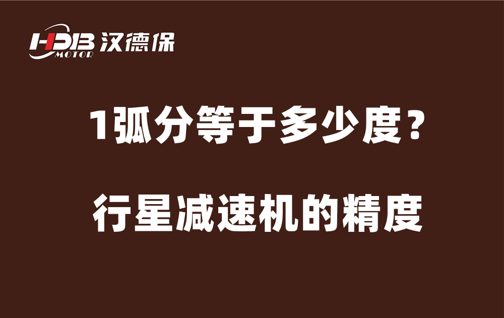 行星減速機的精度弧分，1弧分等于多少度？